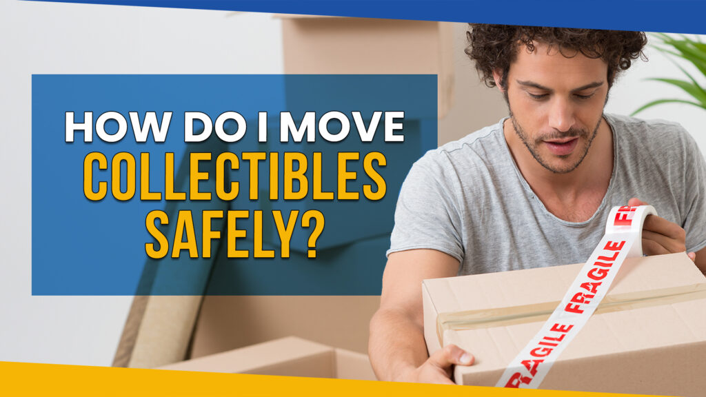 How Do I Move Collectibles Safely: 10 Tips for a Stress-Free Move in 2023