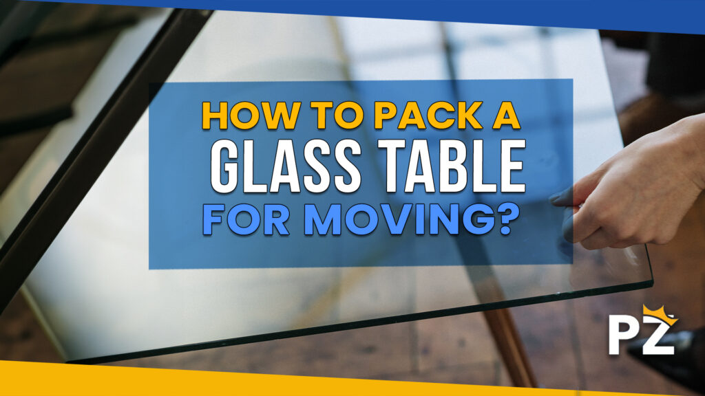 How to Pack a Glass Table for Moving: Best Tips and Tricks of 2023