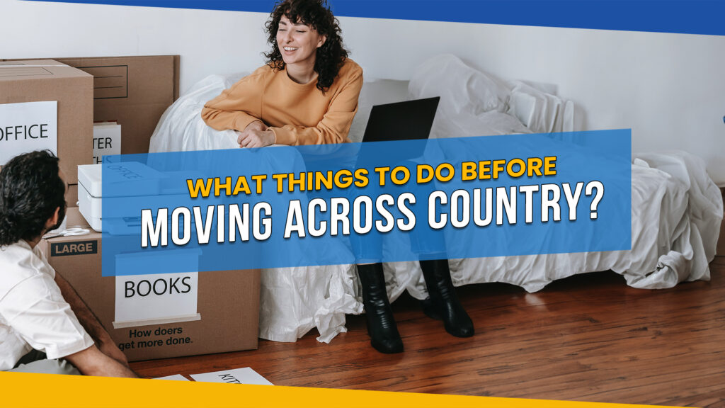 A Comprehensive Guide to What Things to Do Before Moving Across Country